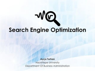 Search Engine Optimization
Ayça Turhan
Hacettepe University
Department Of Business Administration
 