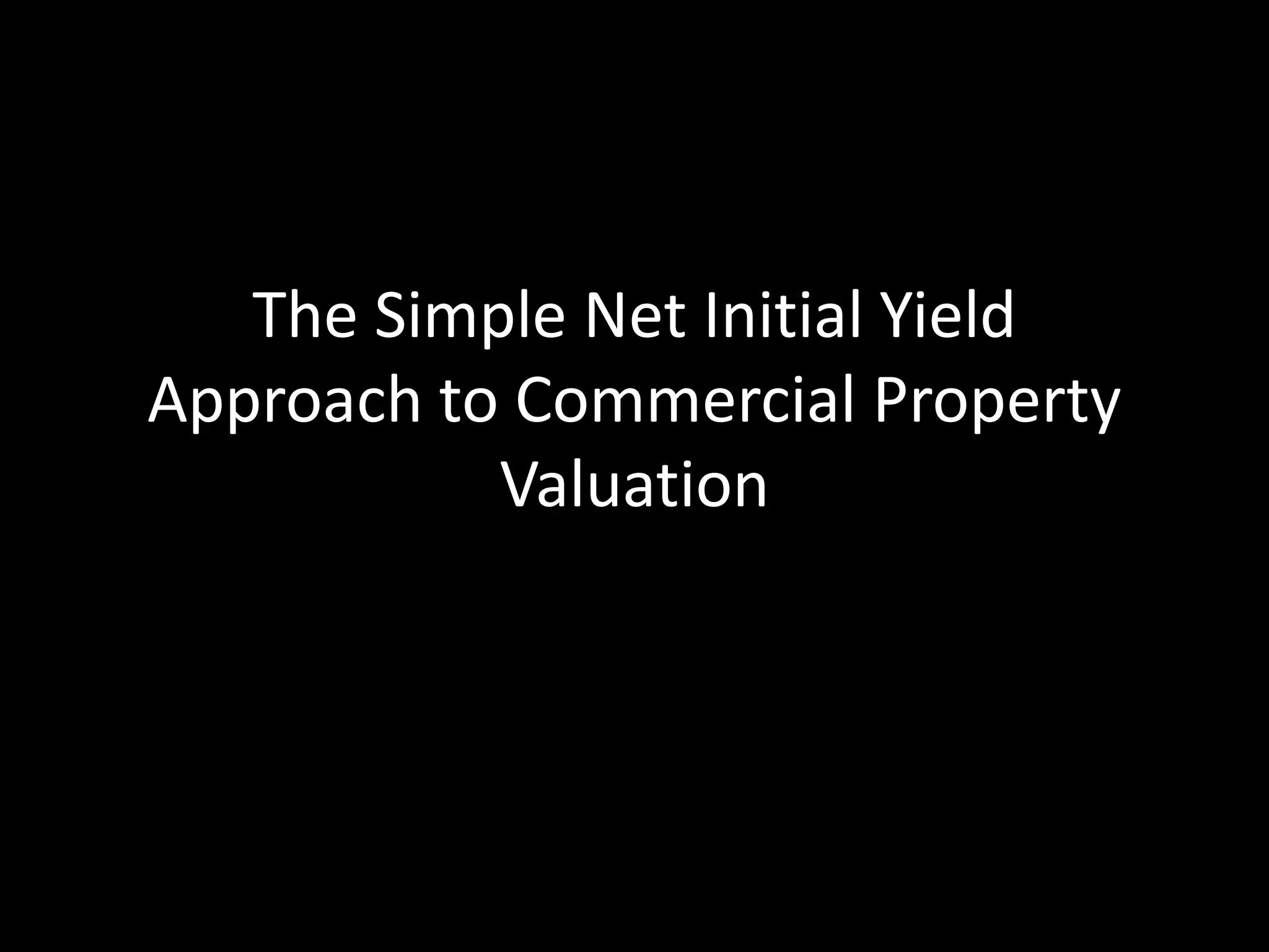 The Simple Net Initial Yield
Approach to Commercial Property
Valuation

 