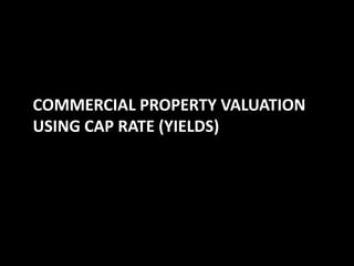 COMMERCIAL PROPERTY VALUATION
USING CAP RATE (YIELDS)

 