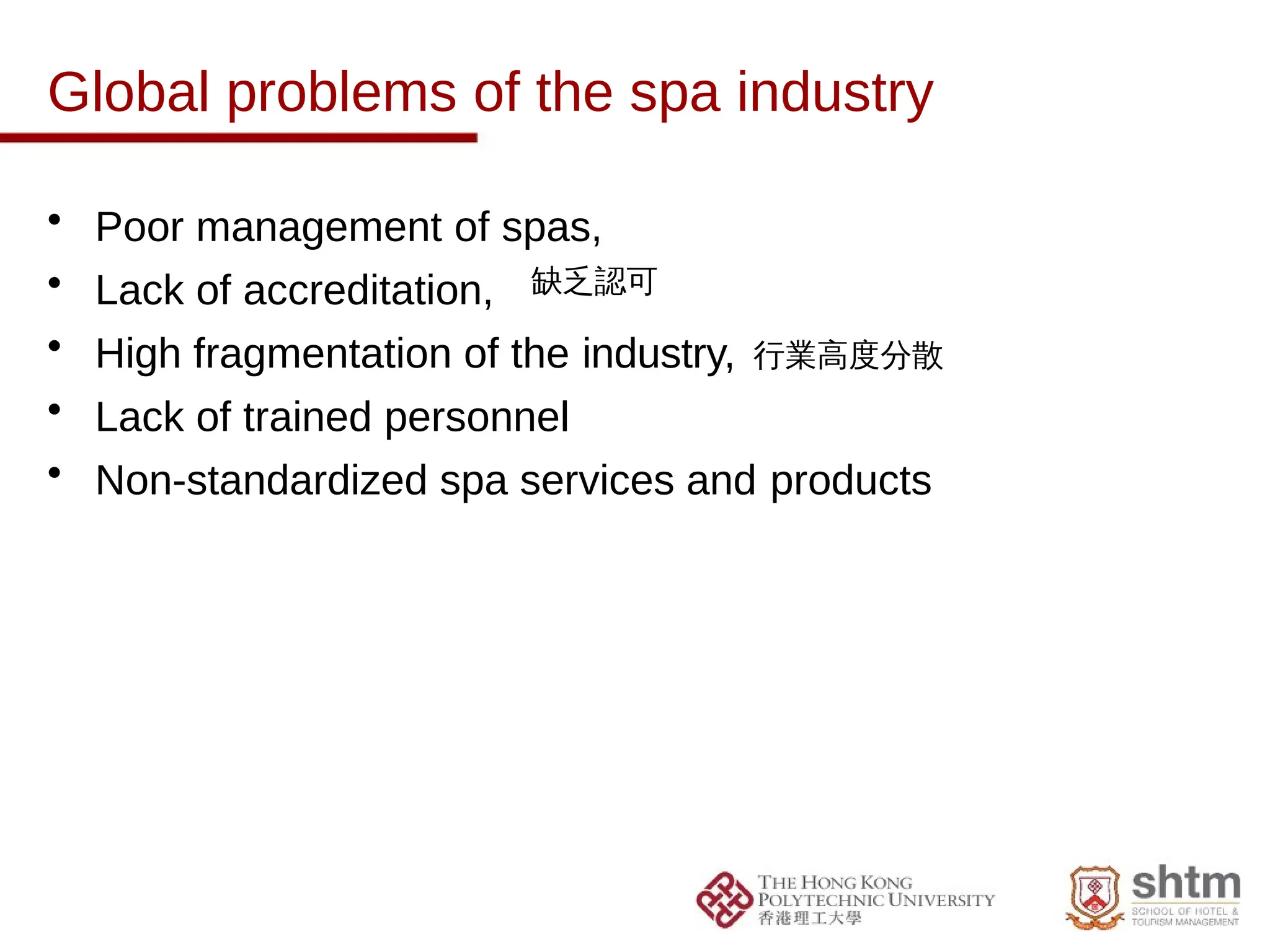 Global problems of the spa industry
• Poor management of spas,
• Lack of accreditation,
• High fragmentation of the industry,
• Lack of trained personnel
• Non-standardized spa services and products
缺乏認可
行業高度分散
 