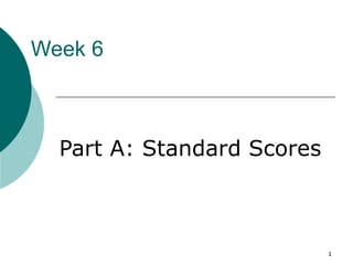 Week 6



  Part A: Standard Scores



                            1
 