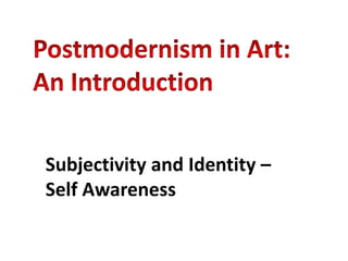 Postmodernism in Art: An Introduction Subjectivity and Identity – Self Awareness 