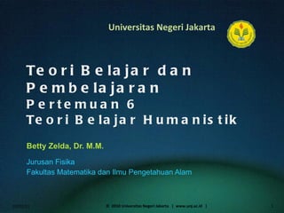 Teori Belajar dan Pembelajaran Pertemuan 6 Teori Belajar Humanistik Betty Zelda, Dr. M.M. ,[object Object],[object Object],02/02/11 ©  2010 Universitas Negeri Jakarta  |  www.unj.ac.id  | 