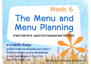 Week 6
       The Menu and
       Menu Planning

E-mail: tpavit@wu.ac.th   . 2248
http://tourism.wu.ac.th            FBM-341 Food and Beverage Management   1
 