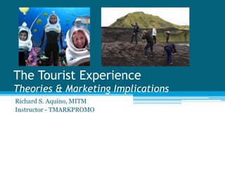 The Tourist Experience
Theories & Marketing Implications
Richard S. Aquino, MITM
Instructor - TMARKPROMO
 