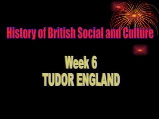 Week 6 TUDOR ENGLAND History of British Social and Culture 