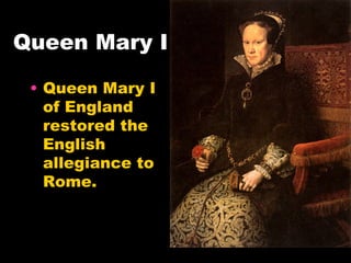 Queen Mary I Queen Mary I of England restored the English allegiance to Rome.  