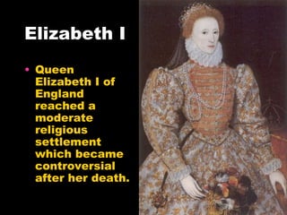 Elizabeth I Queen Elizabeth I of England reached a moderate religious settlement which became controversial after her death.  