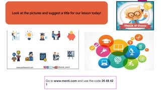 Look at the pictures and suggest a title for our lesson today!
Go to www.menti.com and use the code 26 48 42
1
 