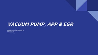 VACUUM PUMP, APP & EGR
PRINCIPLES OF ENGINE 3
MINGGU 6
 