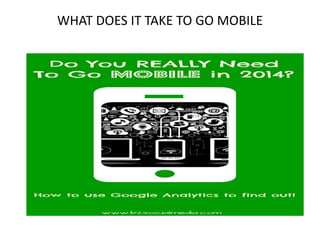 WHAT DOES IT TAKE TO GO MOBILE
 