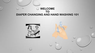 WELCOME
TO
DIAPER CHANGING AND HAND WASHING 101
 