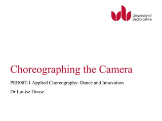 Choreographing the Camera 
PER007-1 Applied Choreography: Dance and Innovation 
Dr Louise Douse 
 
