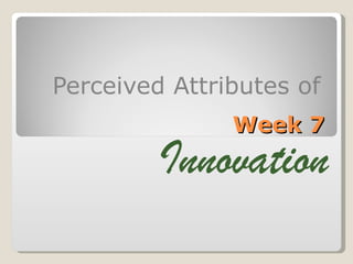 Week 7 Perceived Attributes of  Innovation 