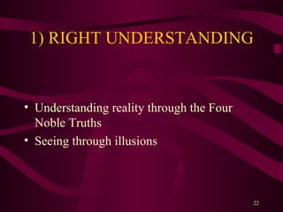 1) RIGHT UNDERSTANDING Understanding reality through the Four Noble Truths Seeing through illusions 