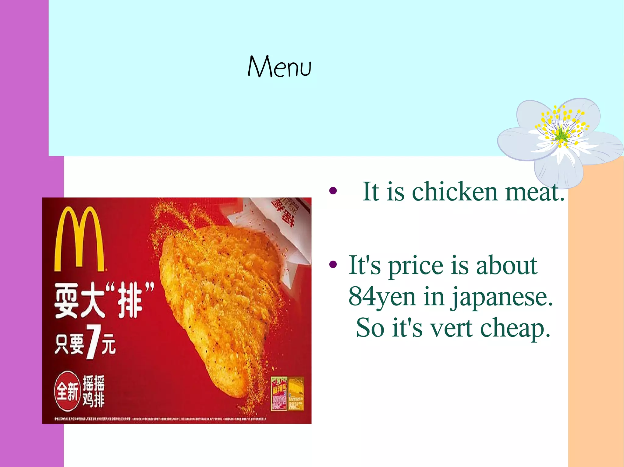 Menu
● It is chicken meat.
● It's price is about
84yen in japanese.
So it's vert cheap.
 