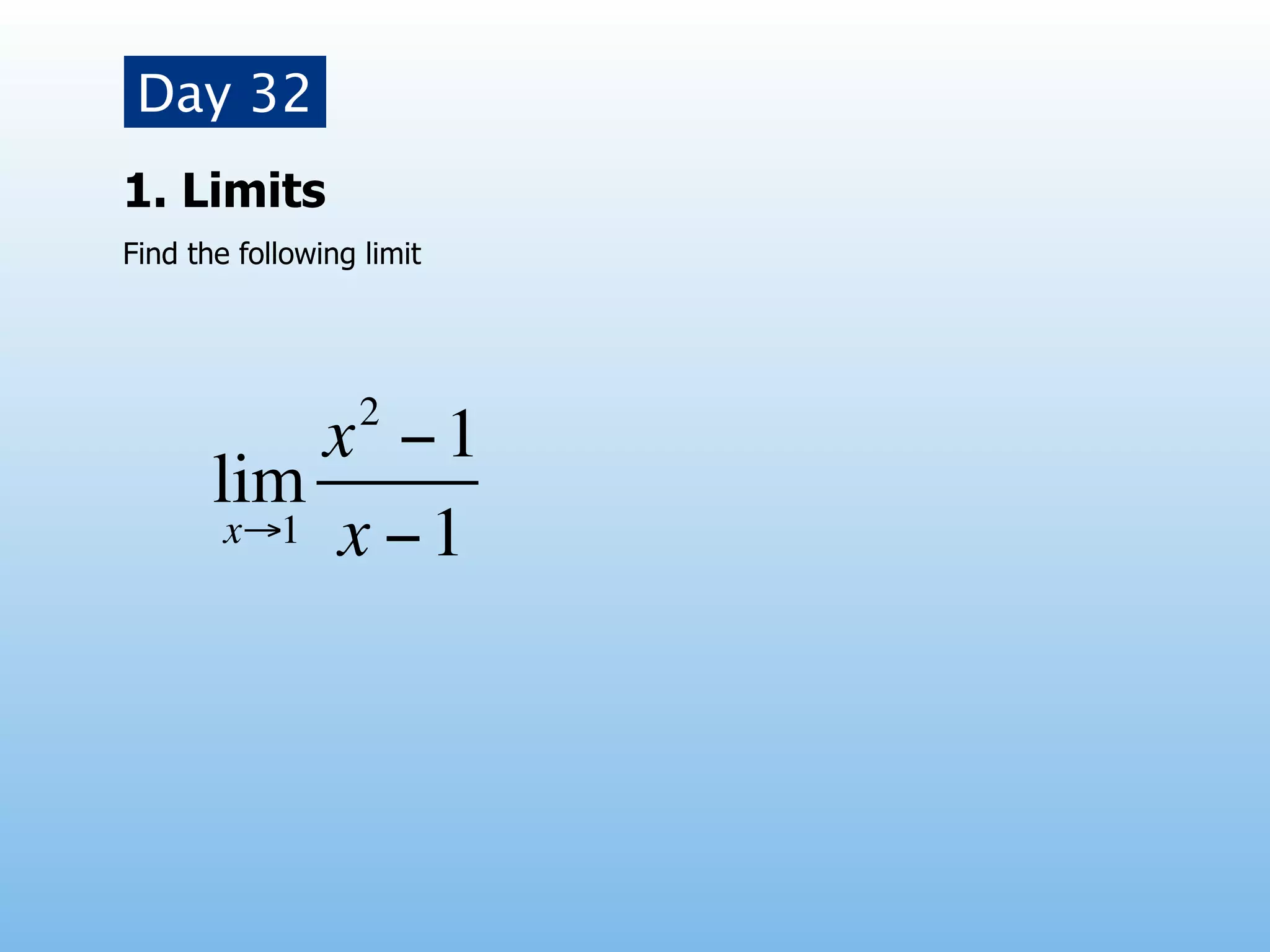 Day 32
1. Limits
Find the following limit




                   2
            x −1
       lim
        x→1 x − 1
 