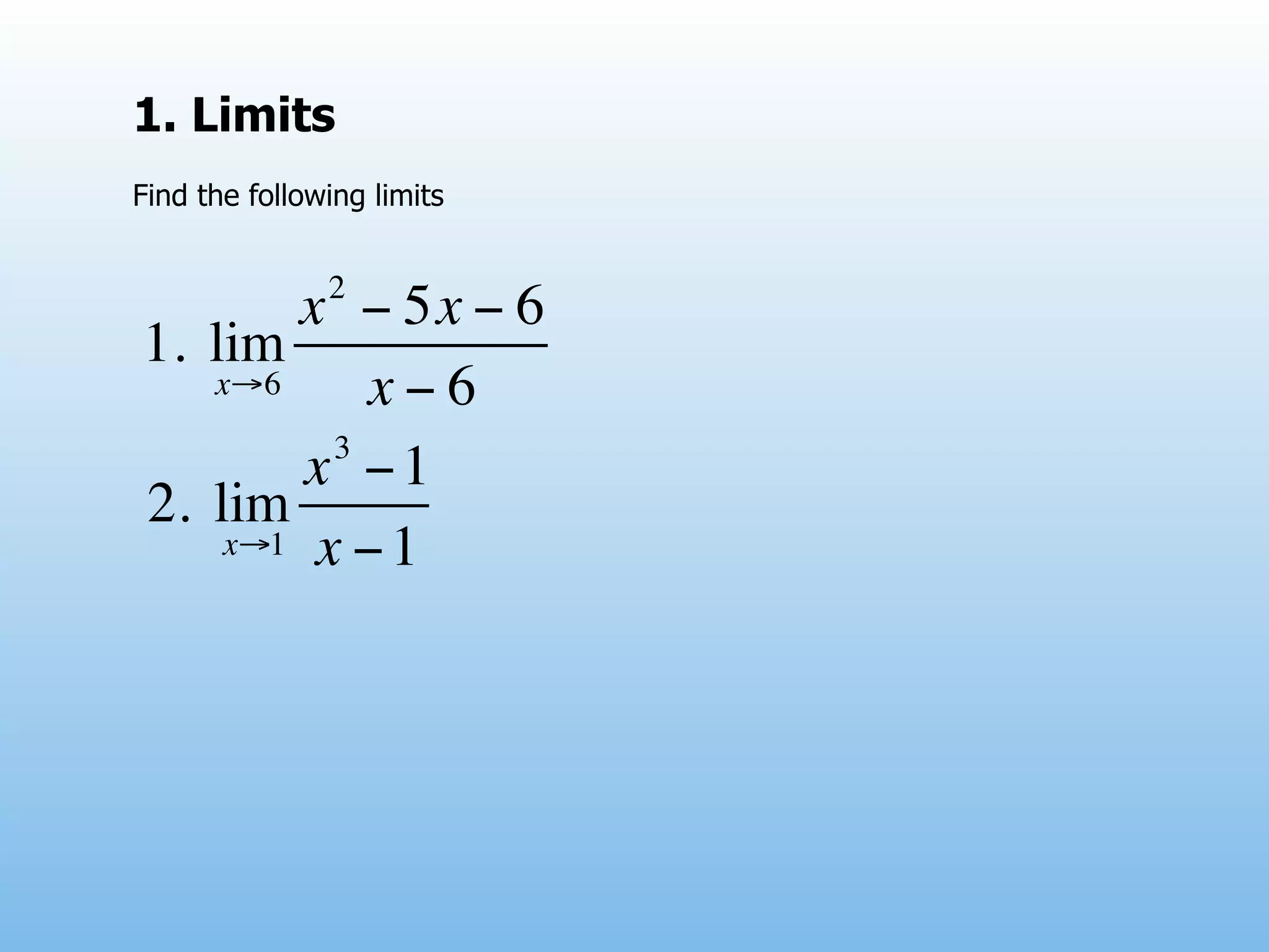 1. Limits
Find the following limits


               2
       x − 5x − 6
1. lim
   x→6     x−6
         3
        x −1
2. lim
    x→1 x − 1
 