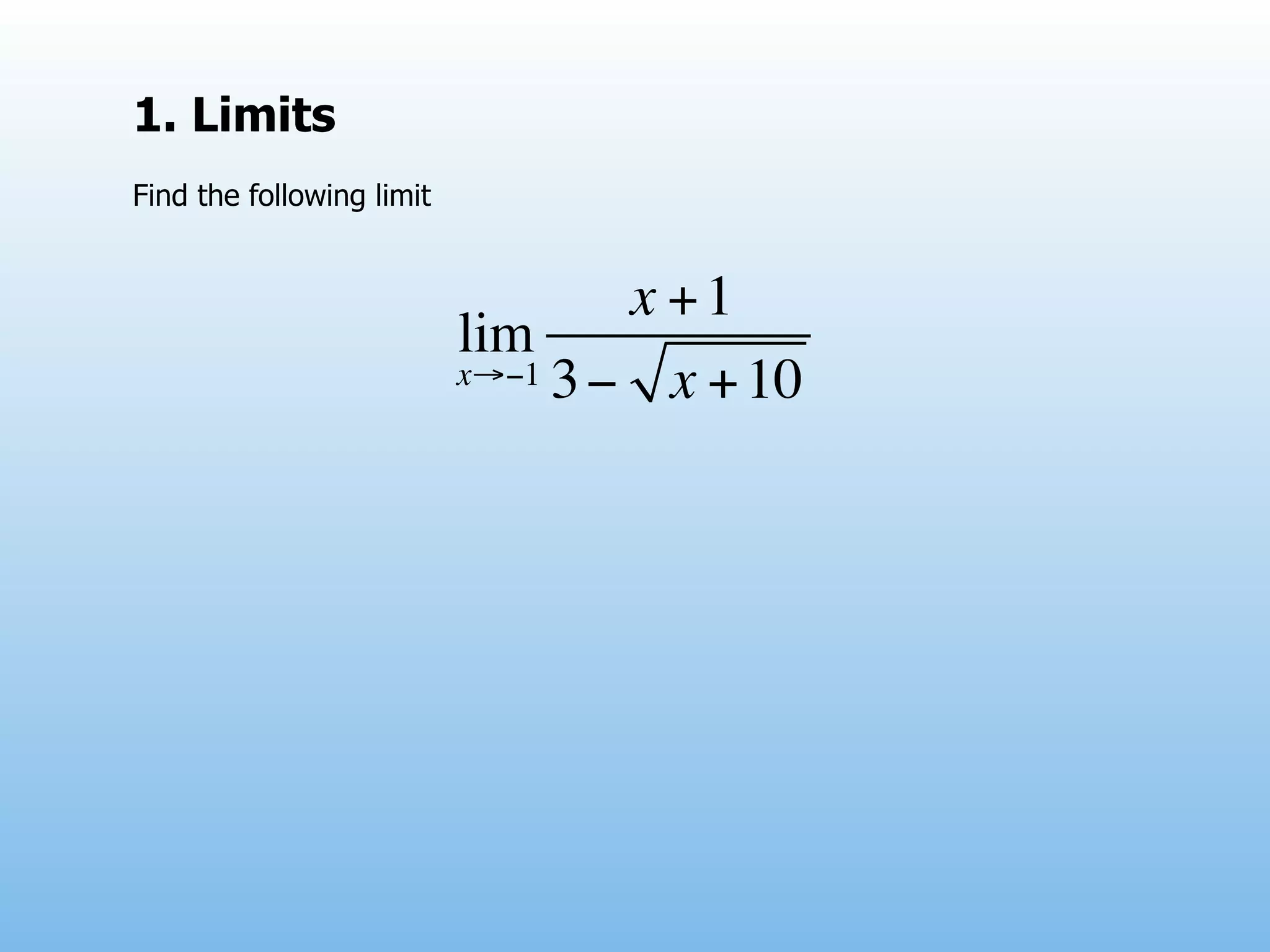 1. Limits
Find the following limit


                                    x +1
                           lim
                           x→−1 3 −   x + 10
 