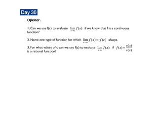 Opener.

1. Can we use f(c) to evaluate            if we know that f is a continuous
function?

2. Name one type of function for which                     always.

3. For what values of c can we use f(c) to evaluate           if
is a rational function?
 
