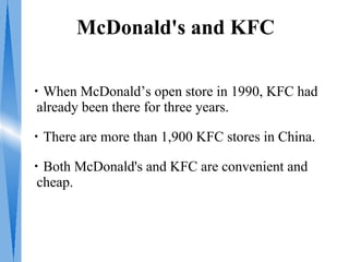 McDonald's and KFC

・When McDonald’s open store in 1990, KFC had
 already been there for three years.

・There are more than 1,900 KFC stores in China.

・Both McDonald's and KFC are convenient and
 cheap.
 