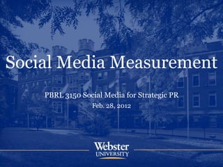Social Media Measurement
    PBRL 3150 Social Media for Strategic PR
                 Feb. 28, 2012
 