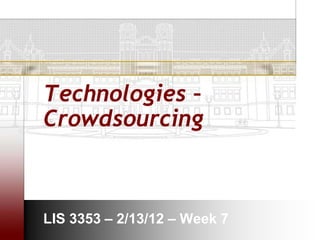 Technologies –
Crowdsourcing



LIS 3353 – 2/13/12 – Week 7
 