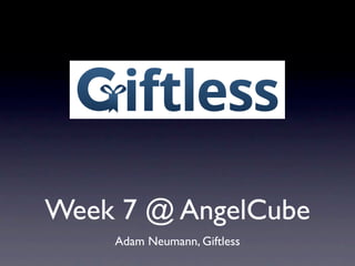 iftless
Week 7 @ AngelCube
    Adam Neumann, Giftless
 