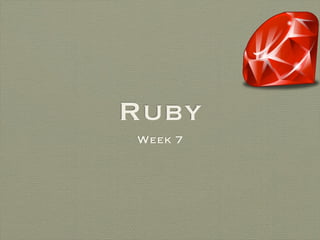 Ruby
Week 7
 