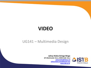 VIDEO

UG141 – Multimedia Design


                 Johny Hizkia Siringo Ringo
           BIT (Multimedia Tech.), MIMS (Soft. Dev.)
                            johny.hizkia@istb.ac.id
                     johny.hizkia.ringo@gmail.com
                                     www.istb.ac.id
 