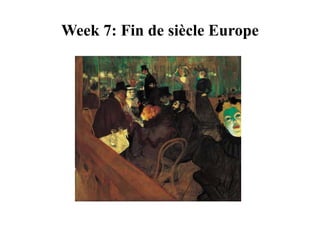 Week 7: Fin de siècle Europe 
 