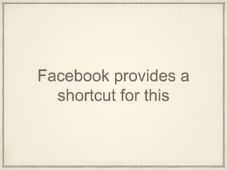 Facebook provides a
shortcut for this
 