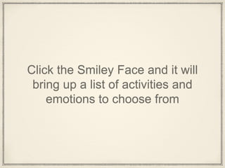 Click the Smiley Face and it will
bring up a list of activities and
emotions to choose from
 
