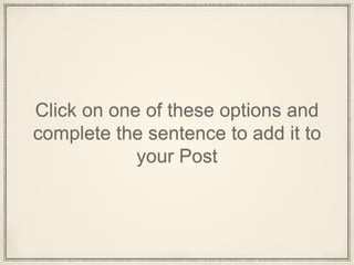 Click on one of these options and
complete the sentence to add it to
your Post
 