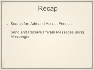 Recap
Search for, Add and Accept Friends
Send and Receive Private Messages using
Messenger
 