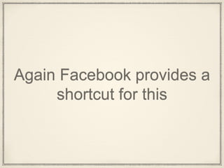 Again Facebook provides a
shortcut for this
 