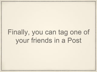 Finally, you can tag one of
your friends in a Post
 