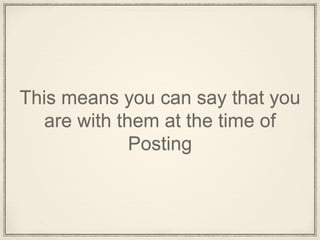 This means you can say that you
are with them at the time of
Posting
 