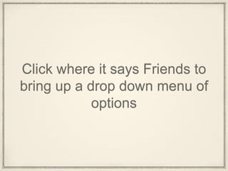 Click where it says Friends to
bring up a drop down menu of
options
 