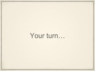 Your turn…
 