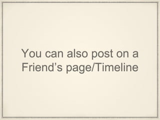 You can also post on a
Friend’s page/Timeline
 