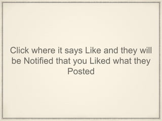Click where it says Like and they will
be Notified that you Liked what they
Posted
 