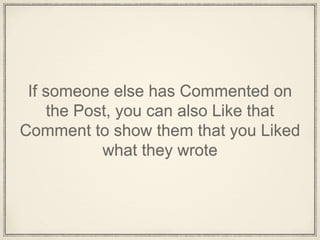 If someone else has Commented on
the Post, you can also Like that
Comment to show them that you Liked
what they wrote
 