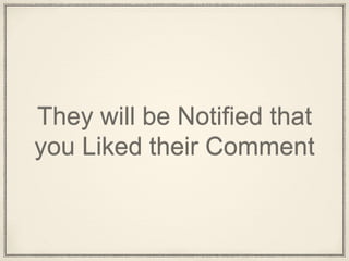 They will be Notified that
you Liked their Comment
 