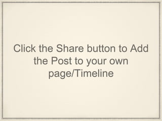 Click the Share button to Add
the Post to your own
page/Timeline
 