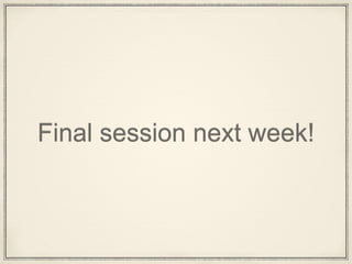 Final session next week!
 