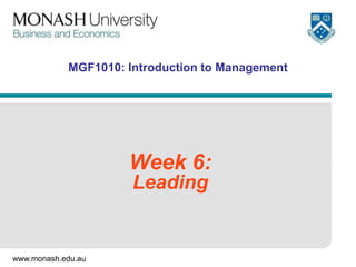 www.monash.edu.au
MGF1010: Introduction to Management
Week 6:
Leading
 