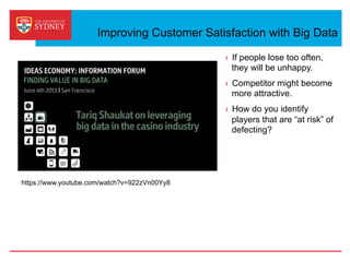 https://www.youtube.com/watch?v=922zVn00Yy8
Improving Customer Satisfaction with Big Data
›  If people lose too often,
they will be unhappy.
›  Competitor might become
more attractive.
›  How do you identify
players that are “at risk” of
defecting?
 