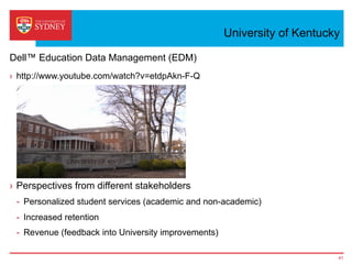 University of Kentucky
›  http://www.youtube.com/watch?v=etdpAkn-F-Q
›  Perspectives from different stakeholders
-  Personalized student services (academic and non-academic)
-  Increased retention
-  Revenue (feedback into University improvements)
Dell™ Education Data Management (EDM)
41
 