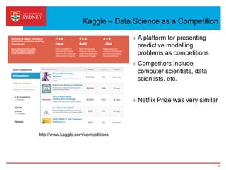 Kaggle – Data Science as a Competition
45
http://www.kaggle.com/competitions
›  A platform for presenting
predictive modelling
problems as competitions
›  Competitors include
computer scientists, data
scientists, etc.
›  Netflix Prize was very similar
 